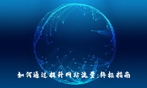 如何通过提升网站流量：终极指南