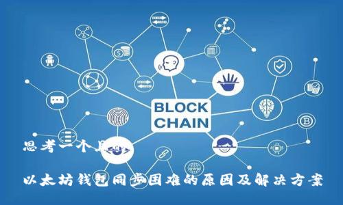 思考一个且的

以太坊钱包同步困难的原因及解决方案