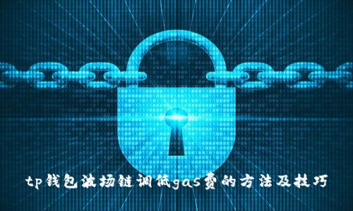 tp钱包波场链调低gas费的方法及技巧